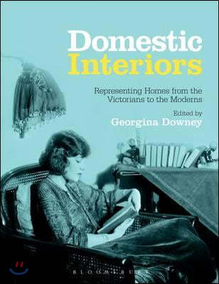 Domestic Interiors: Representing Homes from the Victorians to the Moderns. Edited by Georgina Downey
