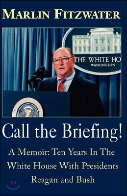 Call the Briefing!: A Memoir of Ten Years in the White House with Presidents Reagan and Bush