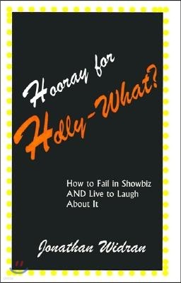 Hooray for Holly-What?: How to Fail in Showbiz AND Live to Laugh about It