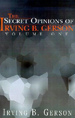 The Secret Opinions of Irving B. Gerson: Volume 1