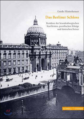 Das Berliner Schloss: Residenz Der Brandenburgischen Kurfursten, Preussischen Konige Und Deutschen Kaiser