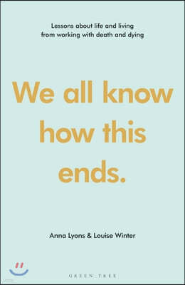 We All Know How This Ends: Lessons about Life and Living from Working with Death and Dying