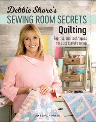 Debbie Shore's Sewing Room Secrets: Quilting: Top Tips and Techniques for Successful Sewing