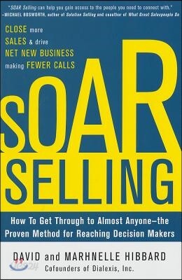 Soar Selling: How to Get Through to Almost Anyone--The Proven Method for Reaching Decision Makers