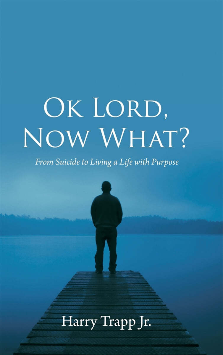 Ok Lord, Now What?: From Suicide to Living a Life with Purpose