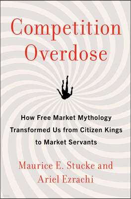 Competition Overdose: How Free Market Mythology Transformed Us from Citizen Kings to Market Servants