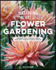 Mastering the Art of Flower Gardening: A Gardener's Guide to Growing Flowers, from Today's Favorites to Unusual Varieties