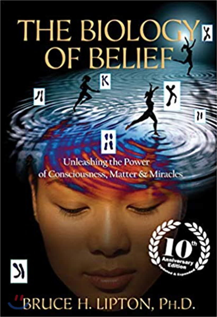 The Biology of Belief: Unleashing the Power of Consciousness, Matter &amp; Miracles