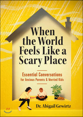 When the World Feels Like a Scary Place: Essential Conversations for Anxious Parents and Worried Kids