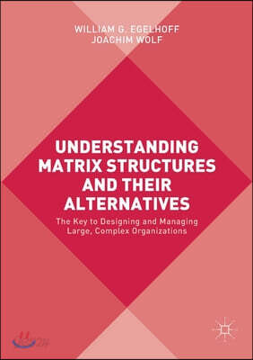 Understanding Matrix Structures and Their Alternatives: The Key to Designing and Managing Large, Complex Organizations