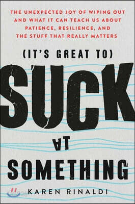 It's Great to Suck at Something: The Unexpected Joy of Wiping Out and What It Can Teach Us about Patience, Resilience, and the Stuff That Really Matte