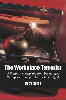 The Workplace Terrorist: A Passport to Keep You from Becoming a Workplace Hostage. Take the Sims' Flight