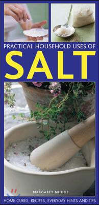 Practical Household Uses of Salt: Home Cures, Recipes, Everyday Hints and Tips