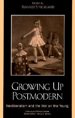 Growing Up Postmodern: Neoliberalism and the War on the Young