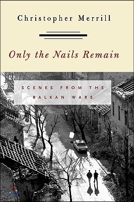 Only the Nails Remain: Scenes from the Balkan Wars