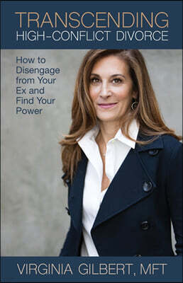 Virginia Gilbert Transcending High-Conflict Divorce: How to Disengage from Your Ex and Find Your Power