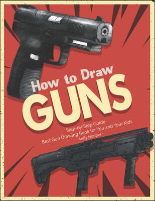 How to Draw Guns Step-by-Step Guide: Best Gun Drawing Book for You and Your Kids
