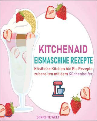 Kitchenaid Eismaschine Rezepte: Kostliche Kitchen Aid Eis Rezepte zubereiten mit dem Kuchenhelfer