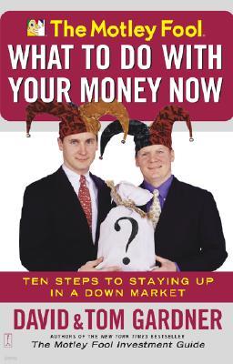 The Motley Fool What to Do with Your Money Now: Ten Steps to Staying Up in a Down Market