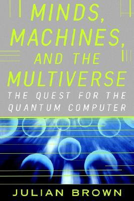 Minds, Machines, and the Multiverse: The Quest for the Quantum Computer