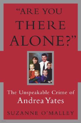 Are You There Alone?: The Unspeakable Crime of Andrea Yates