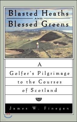 Blasted Heaths and Blessed Green: A Golfer's Pilgrimage to the Courses of Scotland