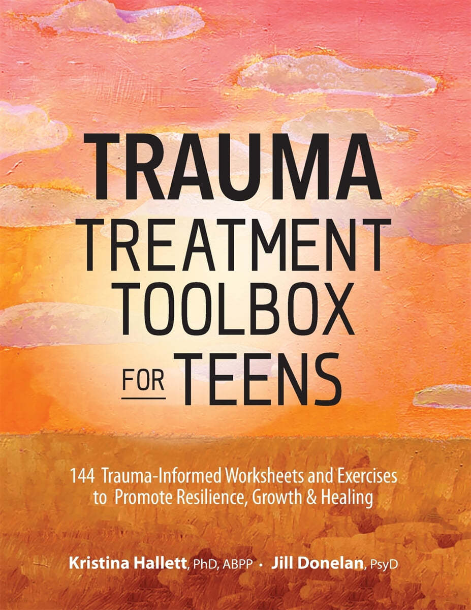 Trauma Treatment Toolbox for Teens: 144 Trauma-Informed Worksheets and Exercises to Promote Resilience, Growth &amp; Healing