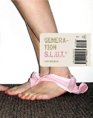 Generation S.L.U.T.: A Brutal Feel-Up Session with Today's Sex-Crazed Adolescent Populace