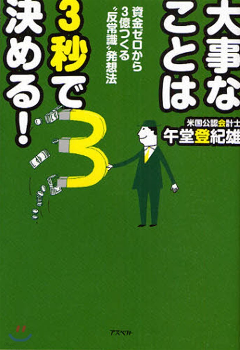 大事なことは3秒で決める! 資金ゼロから3億つくる“反常識”發想法