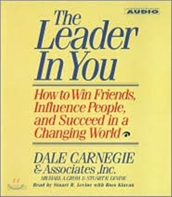 The Leader in You: How to Win Friends Influence People and Succeed in a Completely Changed World