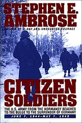 Citizen Soldiers: The U.S. Army from the Normandy Beaches to the Bulge to the Surrender of Germany -