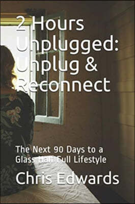2 Hours Unplugged: Unplug & Reconnect: The Next 90 Days to a Glass Half Full Lifestyle
