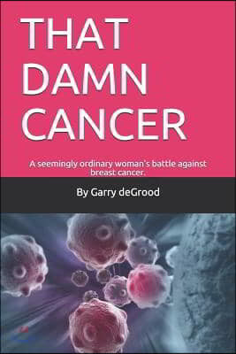 That Damn Cancer: A seemingly ordinary woman's brave battle against breast cancer. A sequel to THAT DAM LOVE.