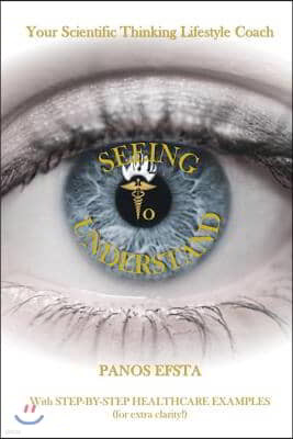 Seeing to Understand: Your Scientific Thinking Lifestyle Coach: For Practitioners in the Healthcare Industry (Hospitals & Medical Clinics) -