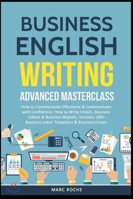 Business English Writing: Advanced Masterclass- How to Communicate Effectively & Communicate with Confidence: How to Write Emails, Business Lett