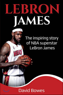 LeBron James: The Inspiring Story of NBA Superstar LeBron James