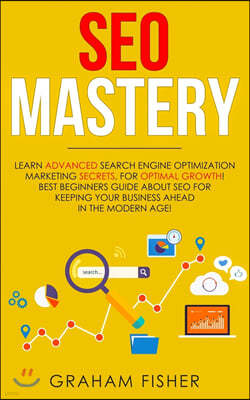 SEO Mastery: Learn Advanced Search Engine Optimization Marketing Secrets, For Optimal Growth! Best Beginners Guide About SEO For Ke