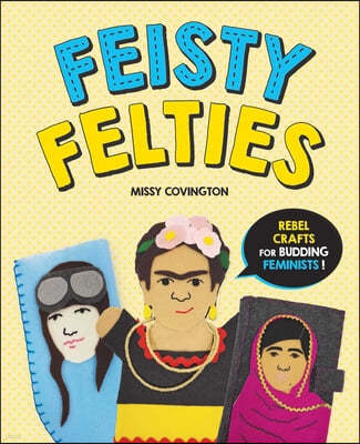 Feisty Felties: Rebel Crafts for Budding Feminists!