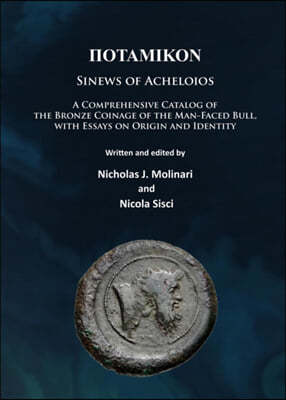 Potamikon: Sinews of Acheloios: A Comprehensive Catalog of the Bronze Coinage of the Man-Faced Bull, with Essays on Origin and Id