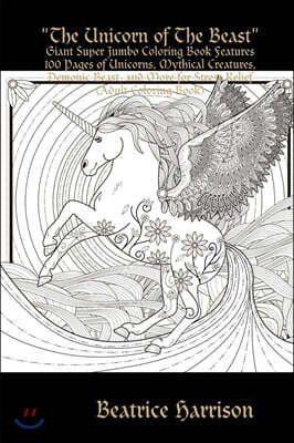 "The Unicorn of The Beast": Giant Super Jumbo Coloring Book Features 100 Pages of Unicorns, Mythical Creatures, Demonic Beast, and More for Stress