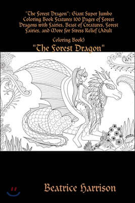 "The Forest Dragon: " Giant Super Jumbo Coloring Book Features 100 Pages of Forest Dragons with Fairies, Beast of Creatures, Forest Fairie