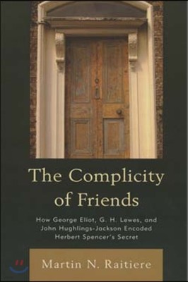 The Complicity of Friends: How George Eliot, G. H. Lewes, and John Hughlings-Jackson Encoded Herbert Spencer's Secret