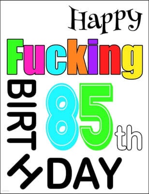 Happy Fucking 85th Birthday: Large Print Address Book That is Sweet, Sassy and Way Better Than a Birthday Card!