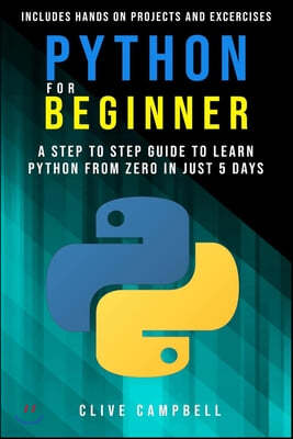 Python for Beginners: A Step-by-Step Guide to Learn Python from Zero in just 5 Days Includes Hands-on-Projects and Exercises