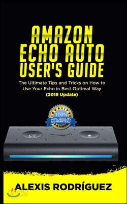 Amazon Echo Auto User's Guide: The Ultimate Tips and Tricks on How to Use Your Echo Auto in Best Optimal Way (2019 Update)