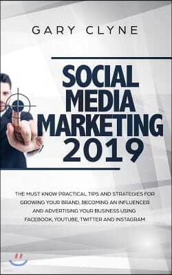 Social Media Marketing 2019: The Must Know Practical Tips and Strategies for Growing your Brand, Becoming an Influencer and Advertising your Busine