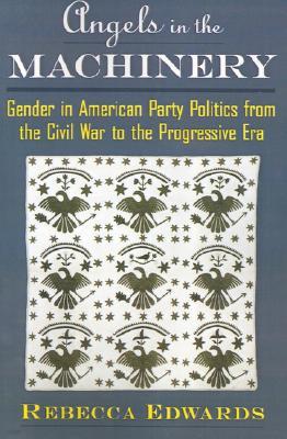 Angels in the Machinery: Gender in American Party Politics from the Civil War to the Progressive Era