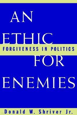 An Ethic for Enemies: Forgiveness in Politics