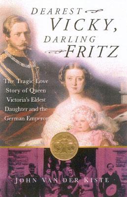 Dearest Vicky, Darling Fritz: Queen Victoria's Eldest Daughter and the German Emperor