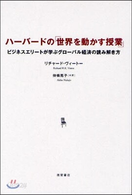 ハ-バ-ドの「世界を動かす授業」 ビジネスエリ-トが學ぶグロ-バル經濟の讀み解き方